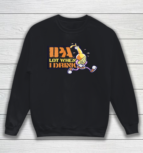 IPA Lot When I Drink Craft Beer Lover Brewing Drinkers Sweatshirt