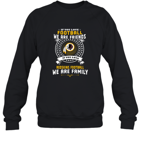 Love Football We Are Friends Love Redskins We Are Family Sweatshirt