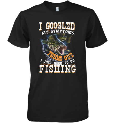 I Googled My Symptoms Turns Out I Just Need To Go Fishing Premium Men's T-Shirt