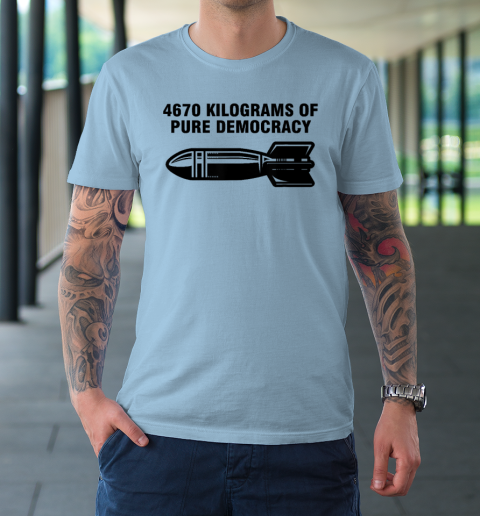 4670 Kilograms Of Pure Democracy T-Shirt 5