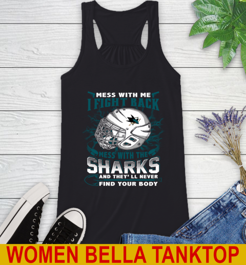 San Jose Sharks Mess With Me I Fight Back Mess With My Team And They'll Never Find Your Body Shirt Racerback Tank