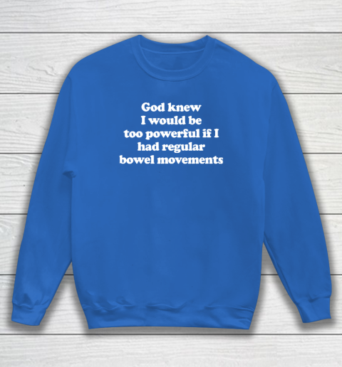 God knew I would Be Too Powerful If I Had Regular Bowel Sweatshirt 5