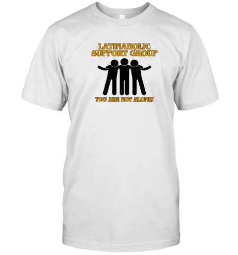 Latinaholic Support Group You are Not Alone, Unisex Latinaholic T-Shirt