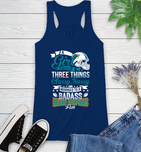 Miami Dolphins NFL Football A Girl Should Be Three Things Classy Sassy And A Be Badass Fan Racerback Tank 8