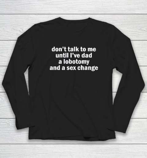 Don't Talk To Me Until I've Had A Lobotomy And A Sex Change Long Sleeve T-Shirt