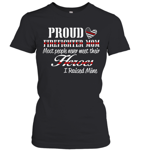 Proud Firefighter Mom Most People Never Meet Their Heroes I Raised Mine Women's T-Shirt