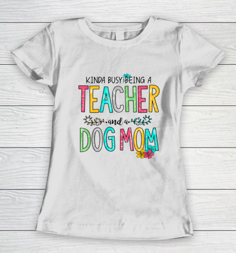 Dog Mom Shirt Mother Kinda Busy Being Teacher and Dog Mom Women's T-Shirt