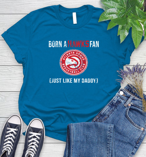 NBA Atlanta Hawks Loyal Fan Just Like My Daddy Basketball Shirt Women's T-Shirt 8
