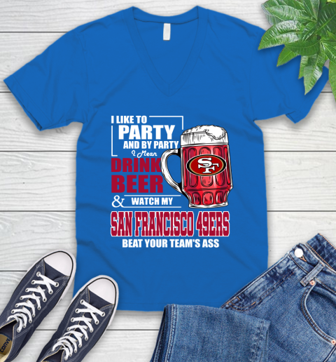 NFL I Like To Party And By Party I Mean Drink Beer and Watch My San Francisco 49ers Beat Your Team's Ass Football V-Neck T-Shirt 5