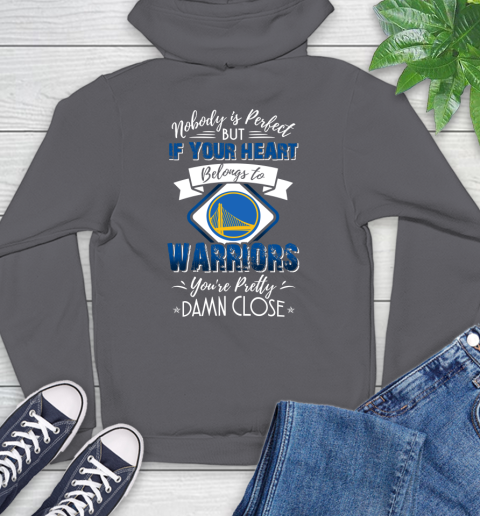 NBA Basketball Golden State Warriors Nobody Is Perfect But If Your Heart Belongs To Warriors You're Pretty Damn Close Shirt Hoodie 8