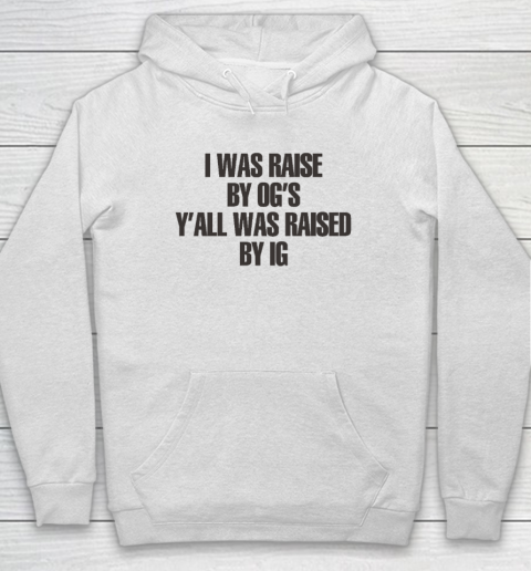 I Was Raised By Og's Y'all Was Raised By Ig Hoodie