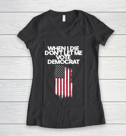 When I Die Don't Let Me Vote Democrat Funny Vote Democrat Women's V-Neck T-Shirt 6
