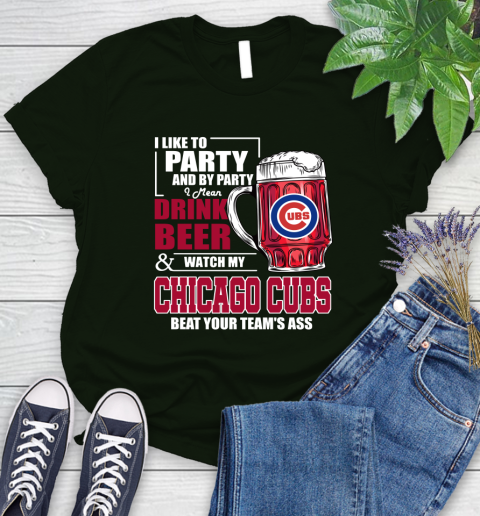 MLB I Like To Party And By Party I Mean Drink Beer And Watch My Chicago Cubs Beat Your Team's Ass Baseball Women's T-Shirt 6
