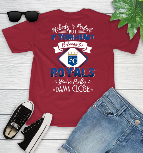MLB Baseball Kansas City Royals Nobody Is Perfect But If Your Heart Belongs To Royals You're Pretty Damn Close Shirt Youth T-Shirt 12