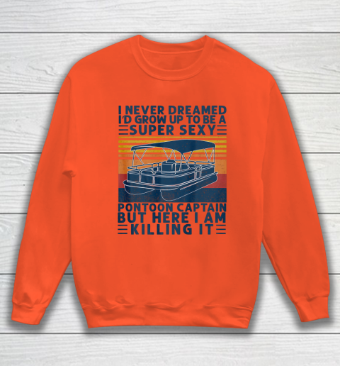 I Never Dreamed I d Grow Up to be Super Sexy Pontoon Captain Sweatshirt 2