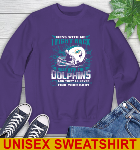 NFL Football Miami Dolphins Mess With Me I Fight Back Mess With My Team And They'll Never Find Your Body Shirt Sweatshirt 4