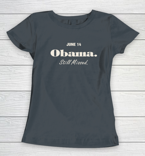 Obama Day June 14 Obama Still Missed Women's T-Shirt 3