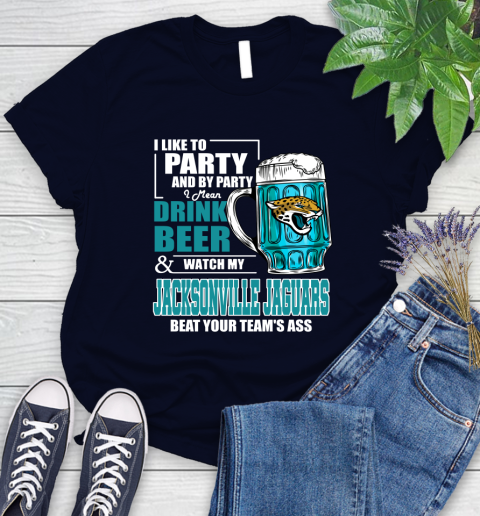 NFL I Like To Party And By Party I Mean Drink Beer and Watch My Jacksonville Jaguars Beat Your Team's Ass Football Women's T-Shirt 2