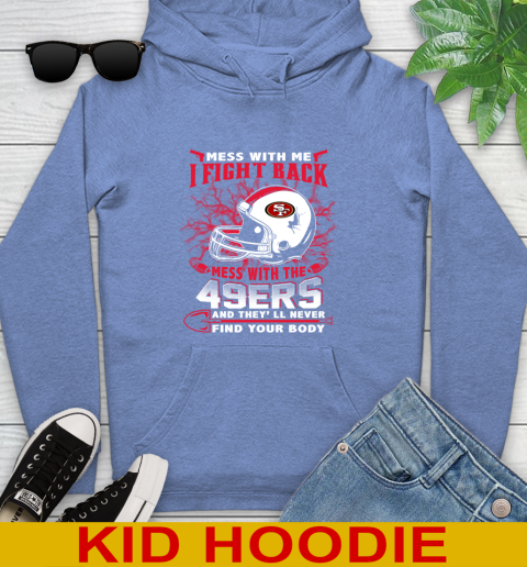 NFL Football San Francisco 49ers Mess With Me I Fight Back Mess With My Team And They'll Never Find Your Body Shirt Youth Hoodie 12
