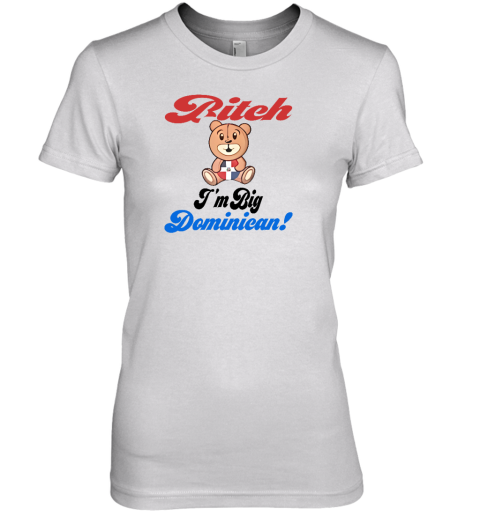Sincerelyjanii Bitch I'm Big Dominican Premium Women's T