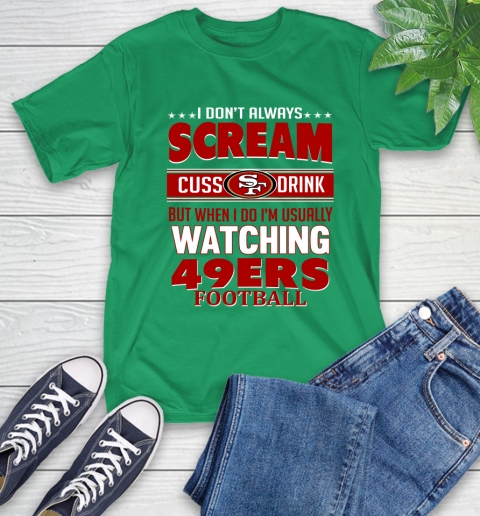 San Francisco 49ers NFL Football I Scream Cuss Drink When I'm Watching My Team T-Shirt 7