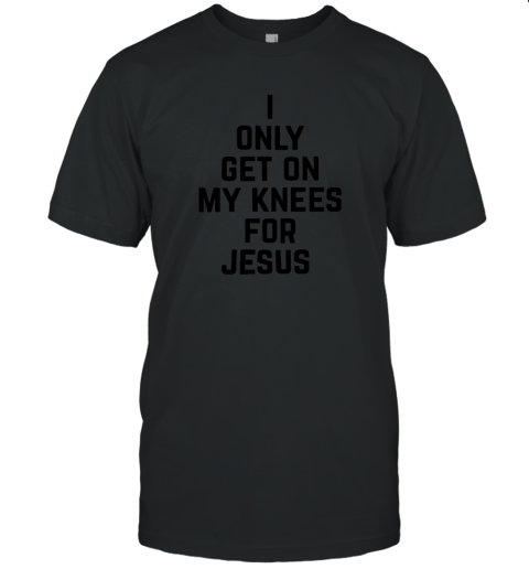 I Only Get On My Knees For Jesus Unisex Jersey Tee