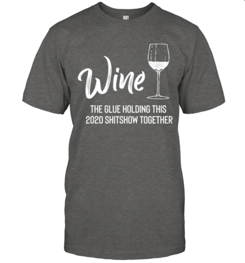 wine the glue holding this 2020 shitshow together shirt