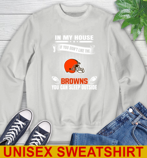 Cleveland Browns NFL Football In My House If You Don't Like The Browns You Can Sleep Outside Shirt Sweatshirt 5