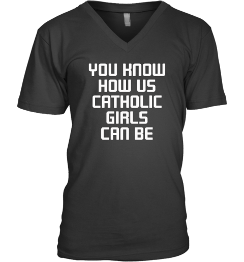 You Know How Us Catholic Girls Can Be V-Neck T-Shirt