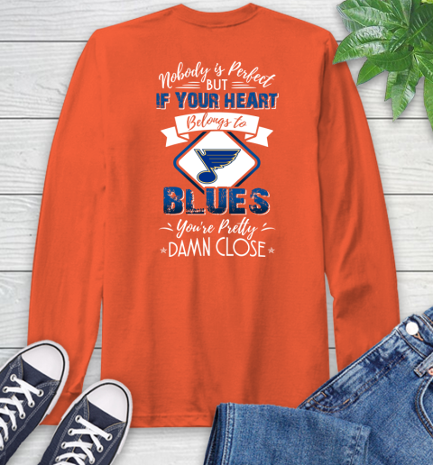 NHL Hockey St.Louis Blues Nobody Is Perfect But If Your Heart Belongs To Blues You're Pretty Damn Close Shirt Long Sleeve T-Shirt 4