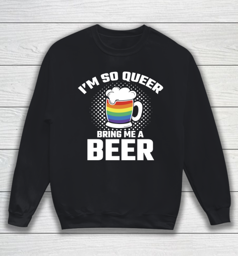 Beer Lover Funny Shirt I'm So Queer Bring Me A Beer Funny Lgbt Lesbian Pride Sweatshirt