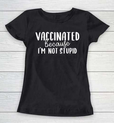 Funny Vaccinated Tee Vaccinated Because I Am Not Stupid Women's T-Shirt