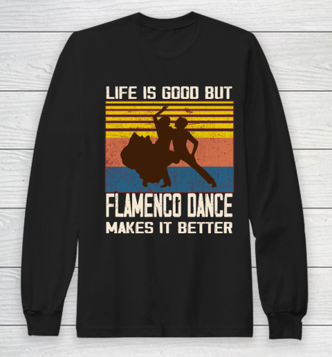 Life is good but Flamenco Dance makes it better Long Sleeve T-Shirt