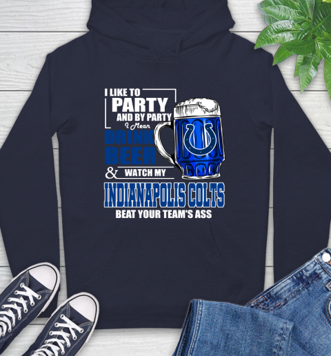 NFL I Like To Party And By Party I Mean Drink Beer and Watch My Indianapolis Colts Beat Your Team's Ass Football Hoodie 3