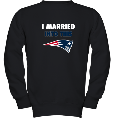 I Married Into This New England Patriots Football NFL Youth Sweatshirt