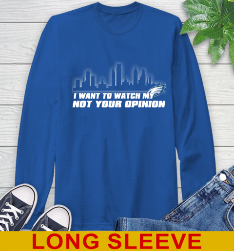 Philadelphia Eagles NFL I Want To Watch My Team Not Your Opinion Long Sleeve T-Shirt 11