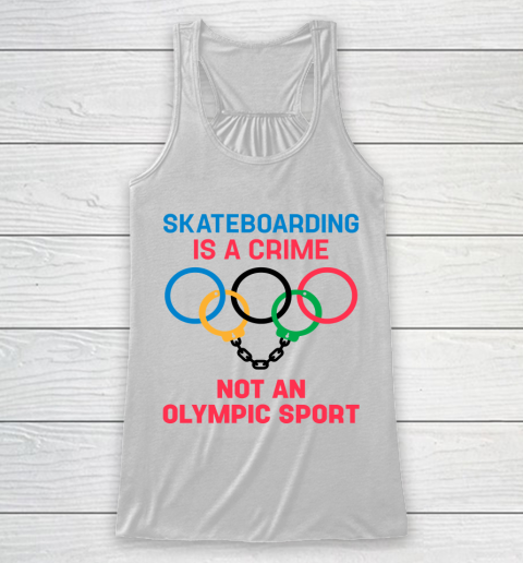 Skateboarding Is A Crime Not An Olympic Sport Shirt Racerback Tank