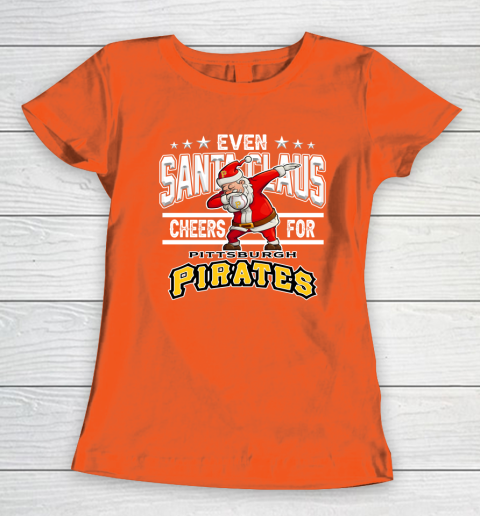 Pittsburgh Pirates Even Santa Claus Cheers For Christmas MLB Women's T-Shirt 3
