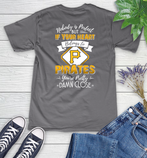 MLB Baseball Pittsburgh Pirates Nobody Is Perfect But If Your Heart Belongs To Pirates You're Pretty Damn Close Shirt Women's V-Neck T-Shirt 9