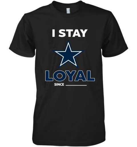 Dallas Cowboys I Stay Loyal Since Personalized Premium Men's T-Shirt