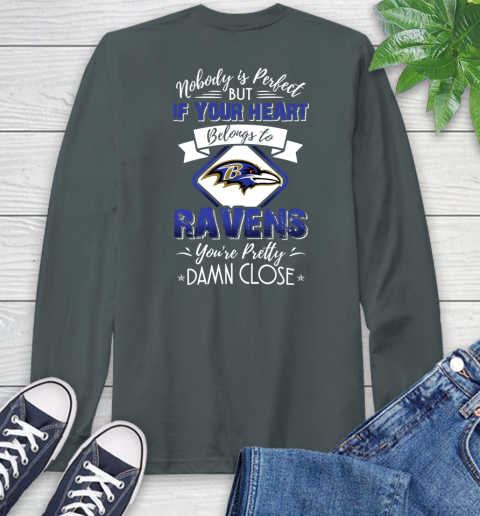 NFL Football Baltimore Ravens Nobody Is Perfect But If Your Heart Belongs To Ravens You're Pretty Damn Close Shirt Long Sleeve T-Shirt 7