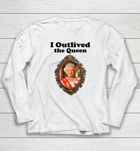 I Outlived The Queen Elizabeth Long Sleeve T-Shirt