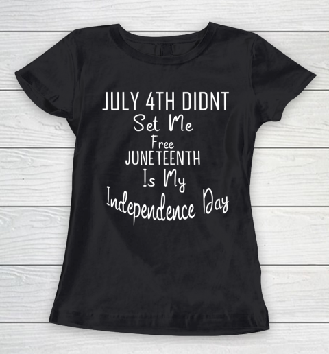 July 4th Didnt Set Me Free Juneteenth Is My Independence Day Women's T-Shirt