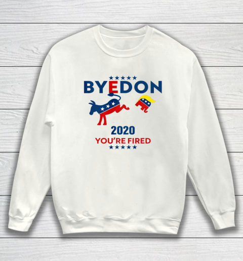 Byedon 2020 You re Fired Funny Joe Biden Bye Don Anti Trump Sweatshirt
