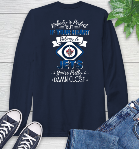 NHL Hockey Winnipeg Jets Nobody Is Perfect But If Your Heart Belongs To Jets You're Pretty Damn Close Shirt Long Sleeve T-Shirt 3