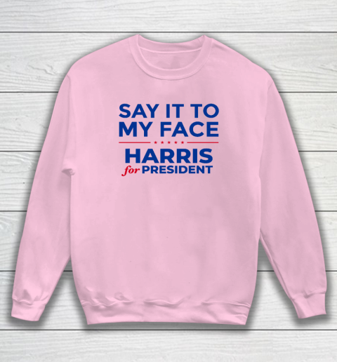 Say It To My Face Shirt Harris For President Sweatshirt 5
