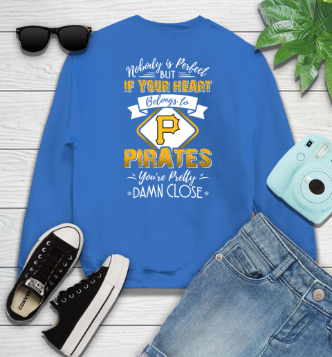 MLB Baseball Pittsburgh Pirates Nobody Is Perfect But If Your Heart Belongs To Pirates You're Pretty Damn Close Shirt Sweatshirt 10