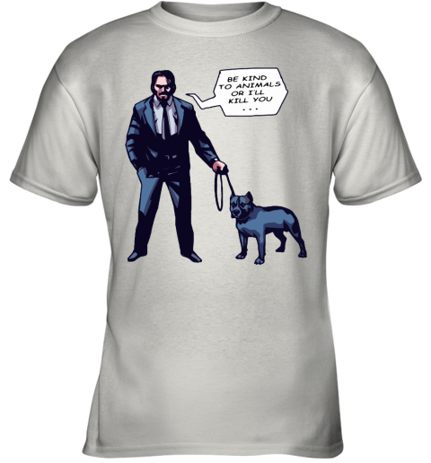 John Wick With A Dog Be Kind To Animal Or I'll Kill You Youth T-Shirt