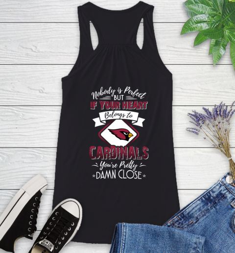 NFL Football Arizona Cardinals Nobody Is Perfect But If Your Heart Belongs To Cardinals You're Pretty Damn Close Shirt Racerback Tank