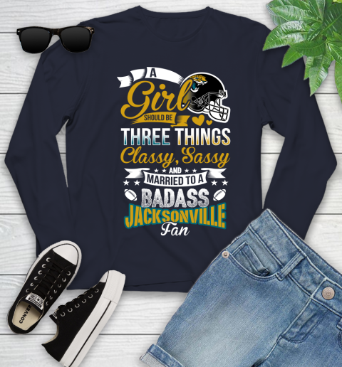 Jacksonville Jaguars NFL Football A Girl Should Be Three Things Classy Sassy And A Be Badass Fan Youth Long Sleeve 2
